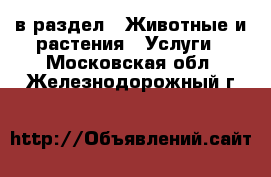  в раздел : Животные и растения » Услуги . Московская обл.,Железнодорожный г.